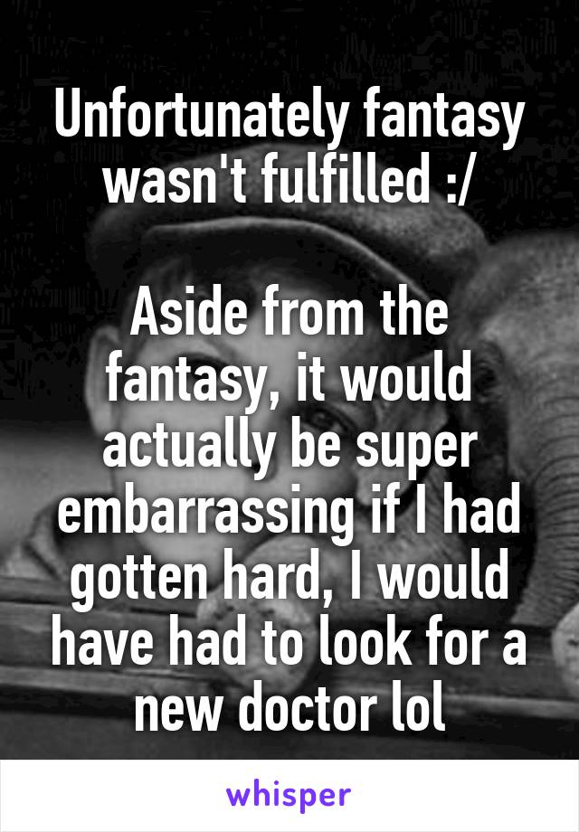 Unfortunately fantasy wasn't fulfilled :/

Aside from the fantasy, it would actually be super embarrassing if I had gotten hard, I would have had to look for a new doctor lol