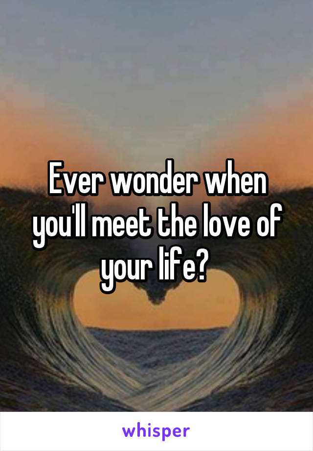 Ever wonder when you'll meet the love of your life? 