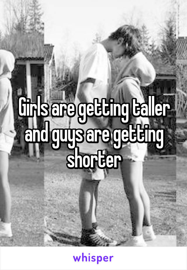 Girls are getting taller and guys are getting shorter