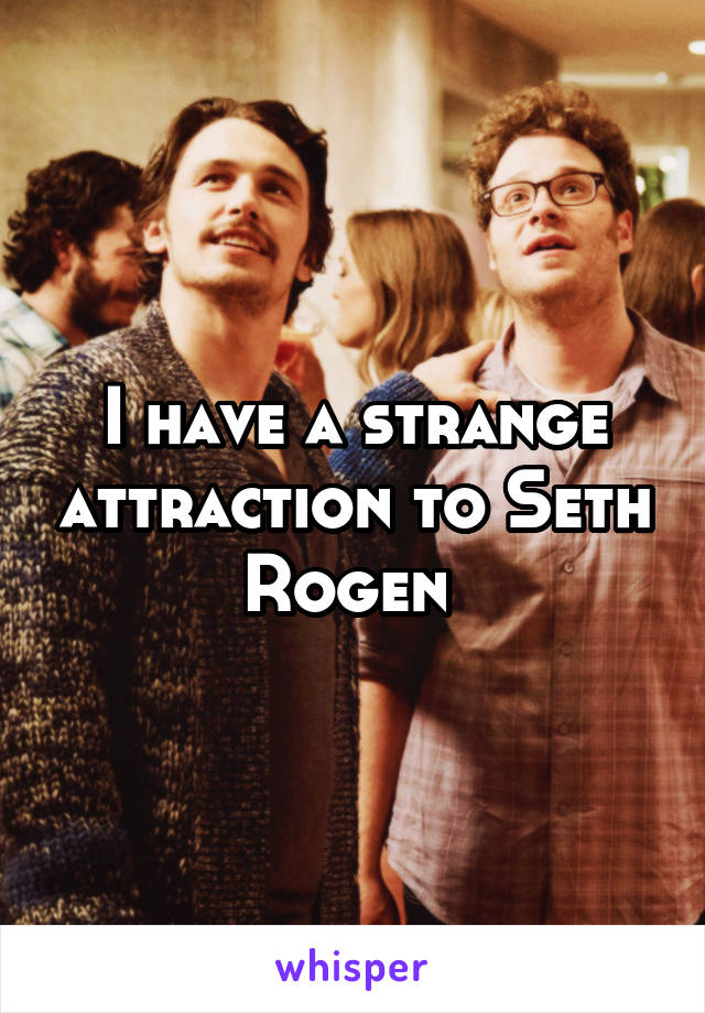 I have a strange attraction to Seth Rogen 