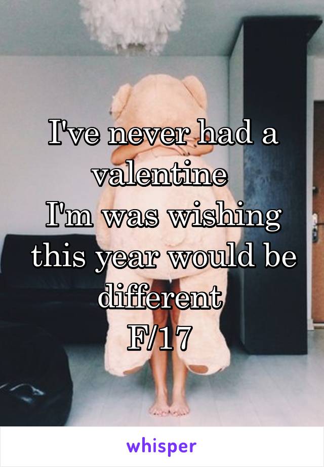 I've never had a valentine 
I'm was wishing this year would be different 
F/17 