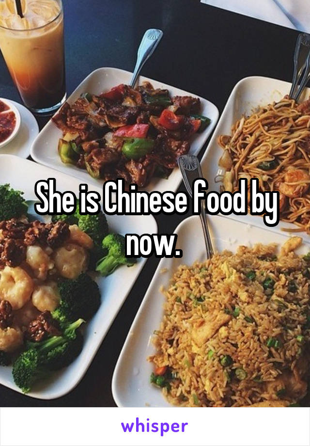 She is Chinese food by now. 