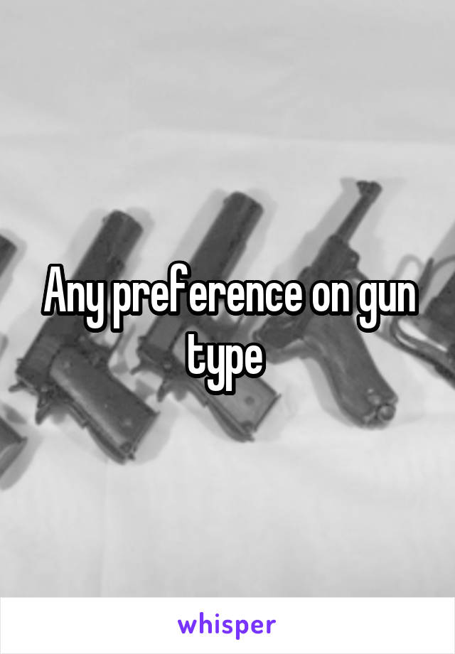 Any preference on gun type 