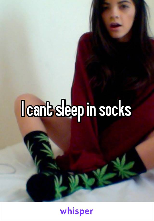 I cant sleep in socks 