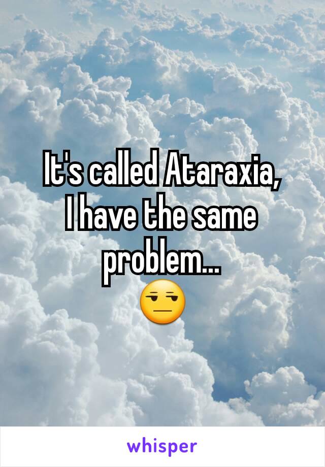 It's called Ataraxia,
I have the same problem...
😒