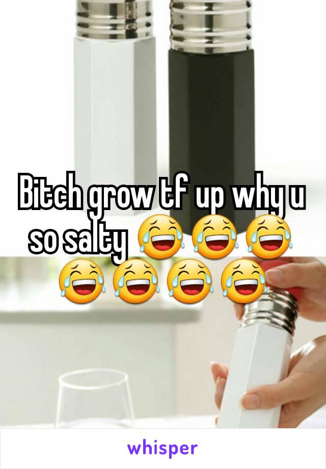Bitch grow tf up why u so salty 😂😂😂😂😂😂😂