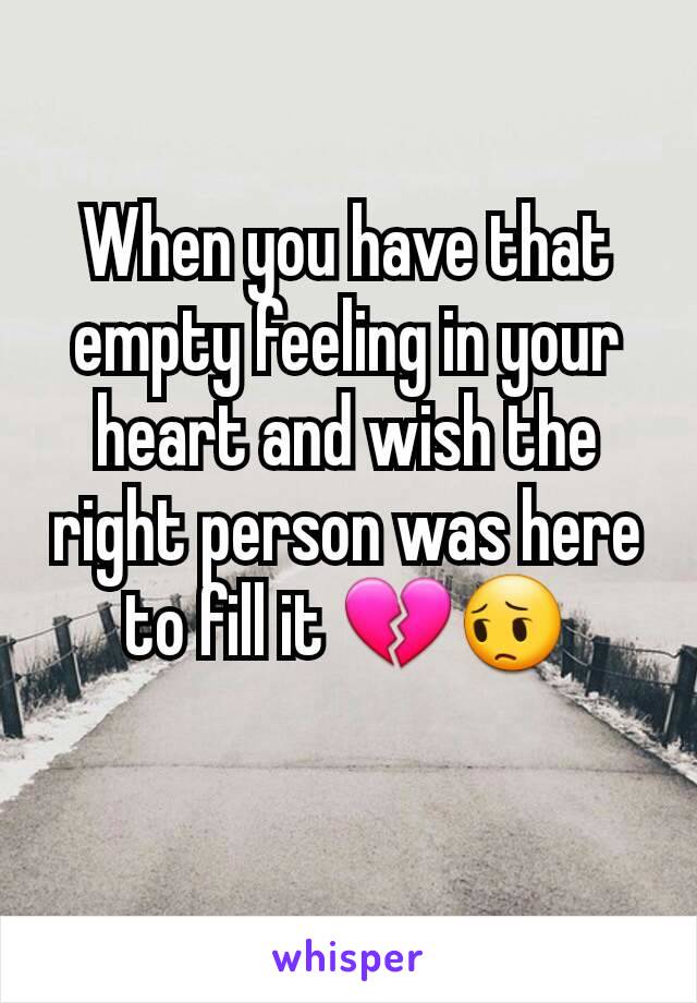When you have that empty feeling in your heart and wish the right person was here to fill it 💔😔
