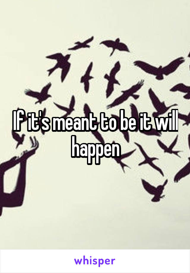 If it's meant to be it will happen