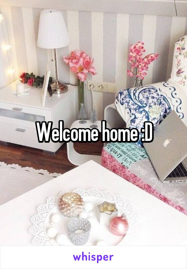 Welcome home :D