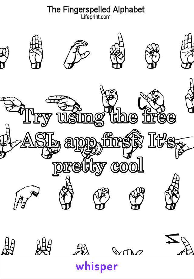 Try using the free ASL app first. It's pretty cool