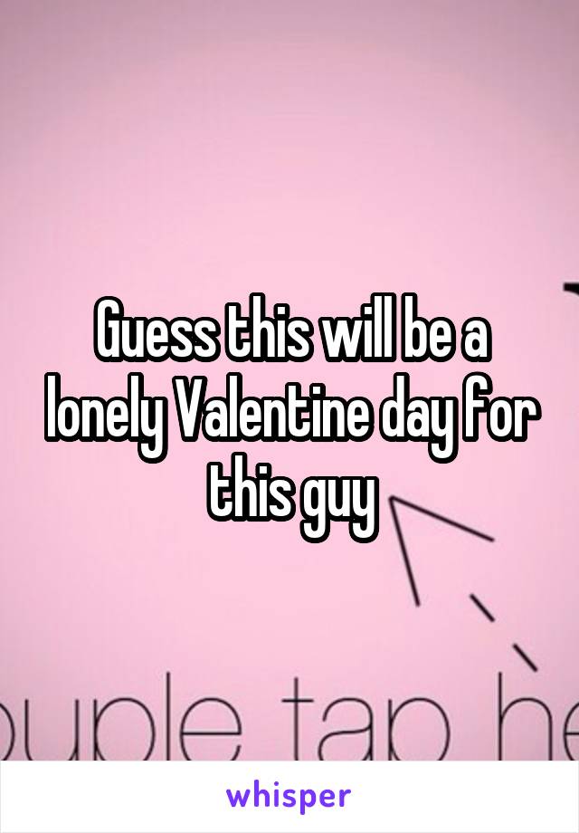 Guess this will be a lonely Valentine day for this guy