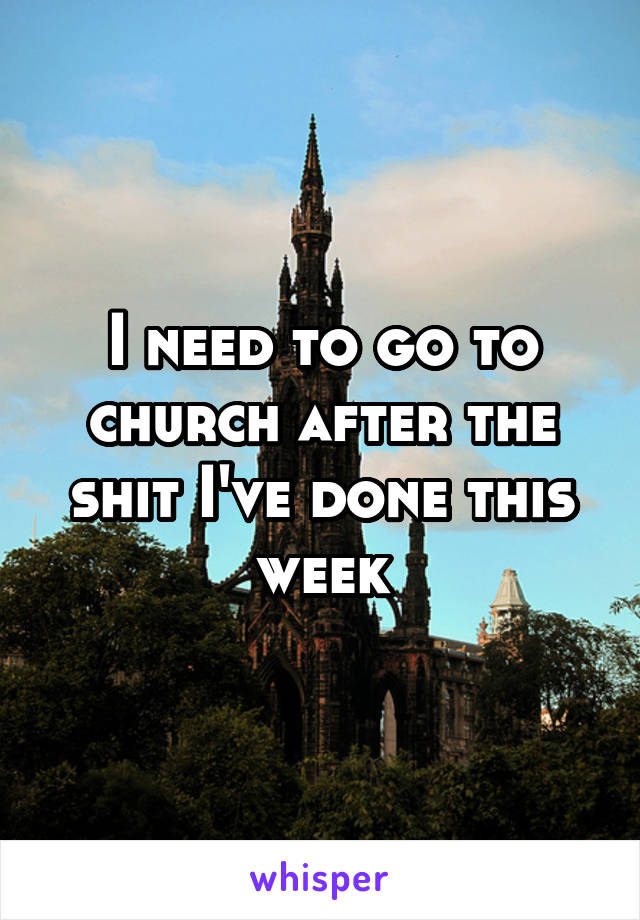 I need to go to church after the shit I've done this week