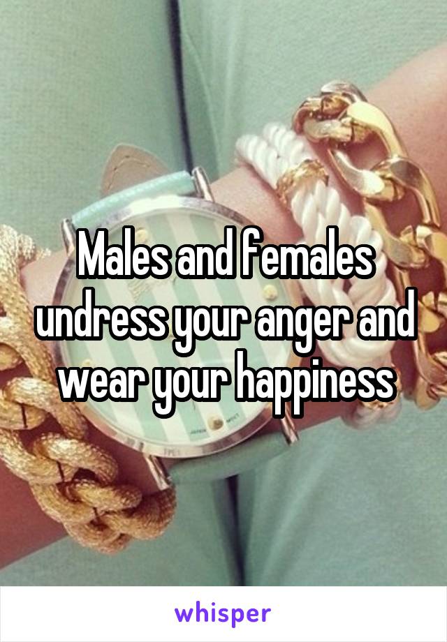 Males and females undress your anger and wear your happiness