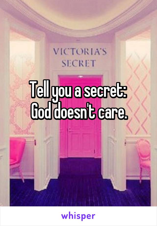 Tell you a secret: 
God doesn't care.
