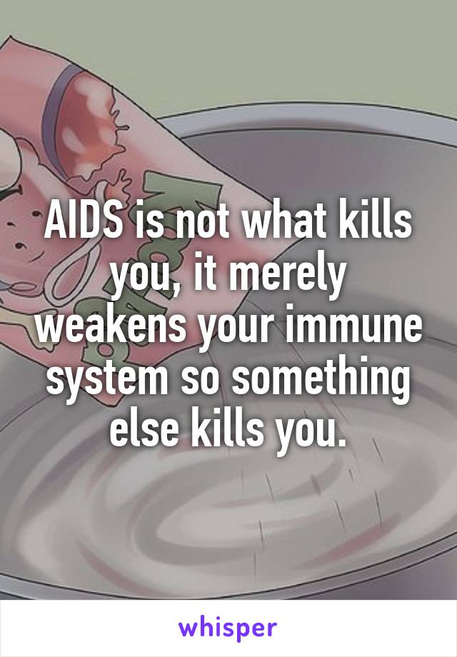 AIDS is not what kills you, it merely weakens your immune system so something else kills you.