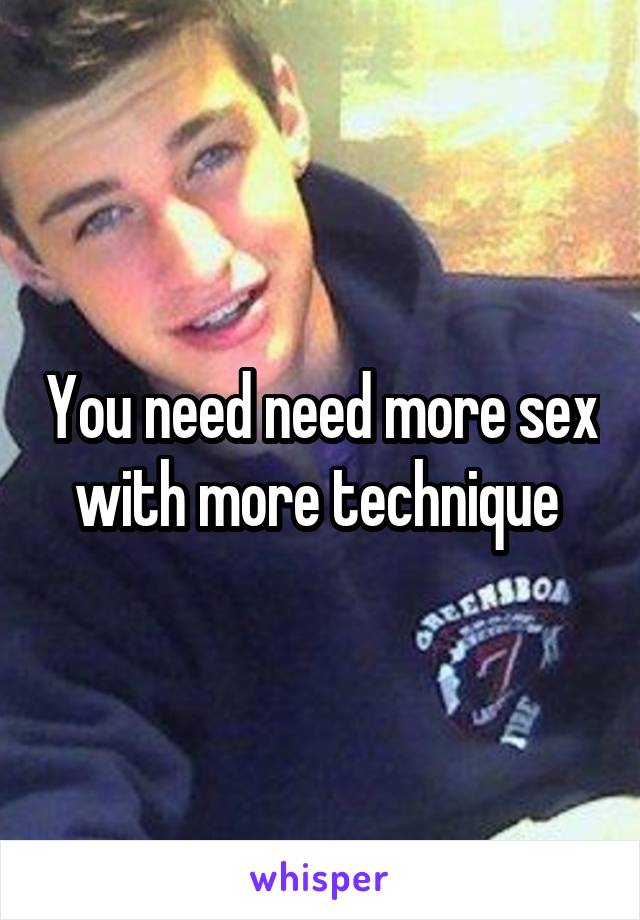 You need need more sex with more technique 
