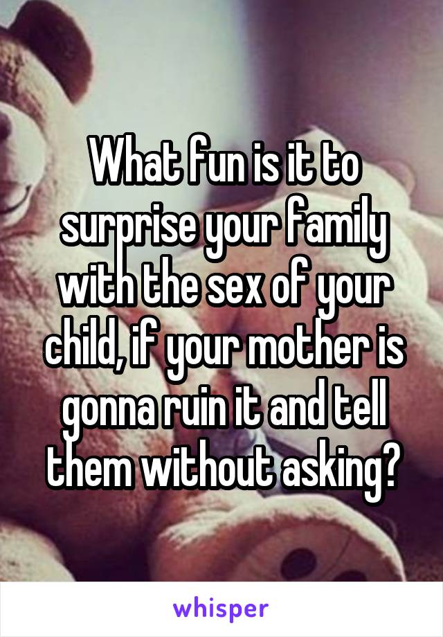What fun is it to surprise your family with the sex of your child, if your mother is gonna ruin it and tell them without asking?