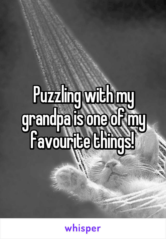 Puzzling with my grandpa is one of my favourite things! 