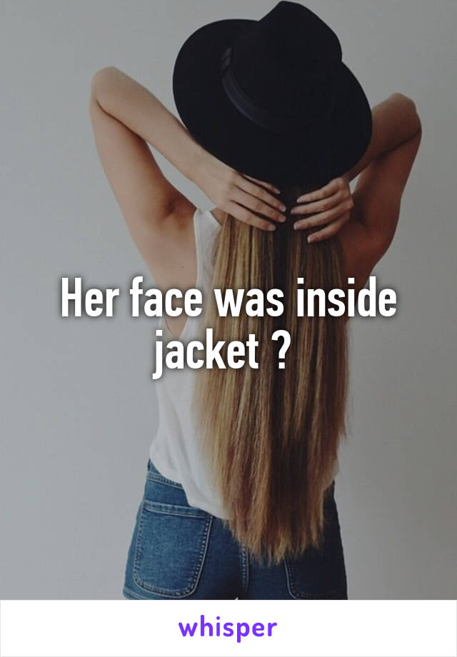 Her face was inside jacket ? 