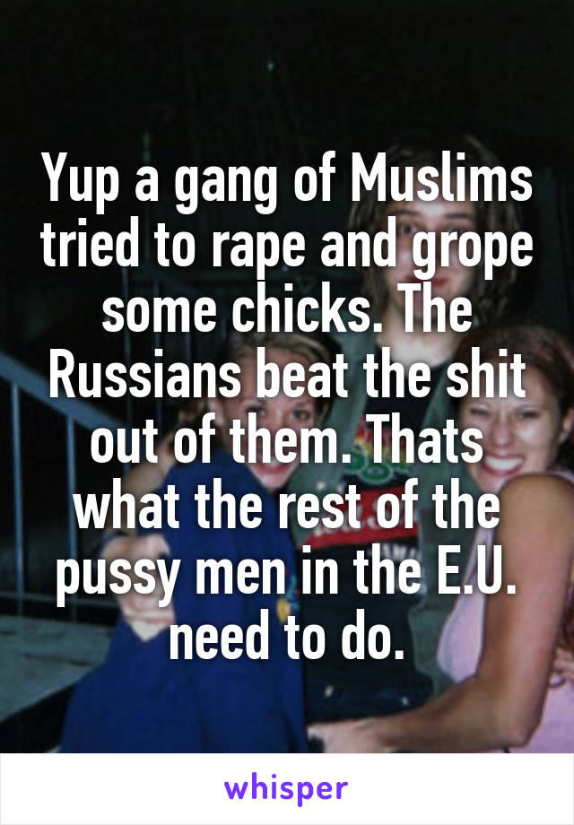 Yup a gang of Muslims tried to rape and grope some chicks. The Russians beat the shit out of them. Thats what the rest of the pussy men in the E.U. need to do.