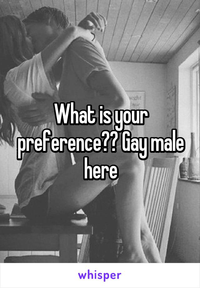What is your preference?? Gay male here