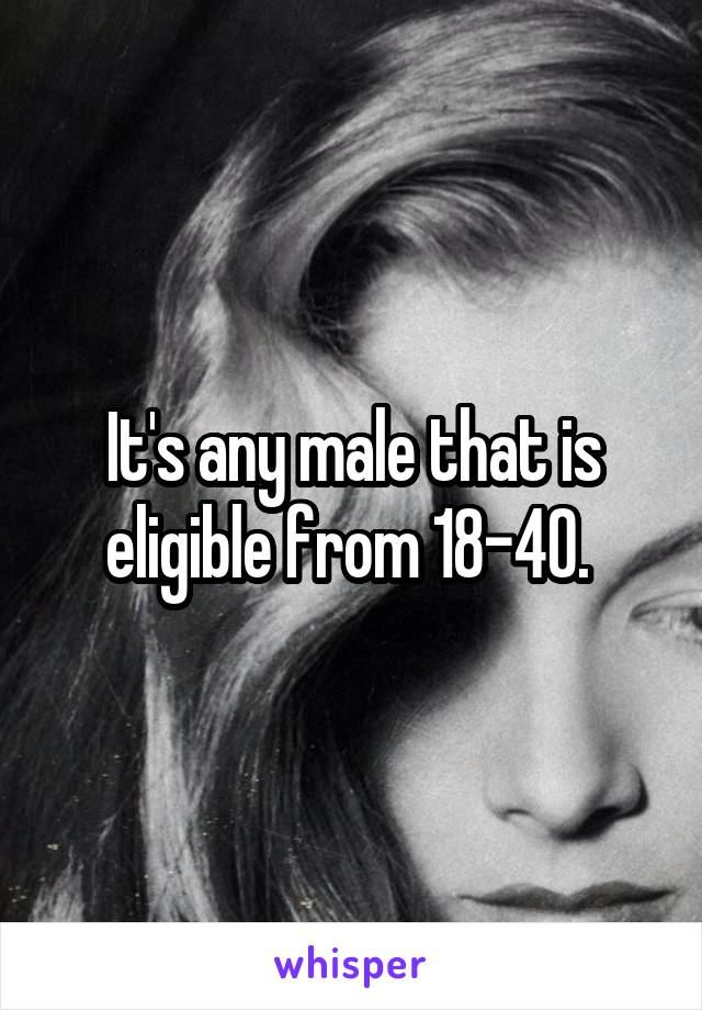 It's any male that is eligible from 18-40. 