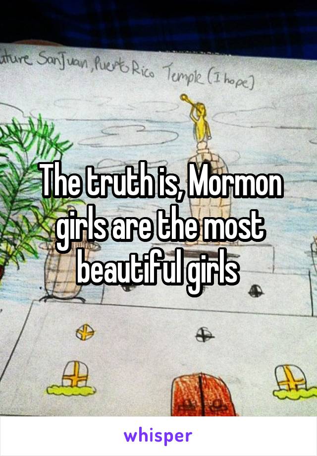 The truth is, Mormon girls are the most beautiful girls 