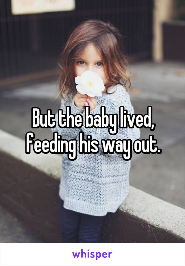 But the baby lived, feeding his way out.