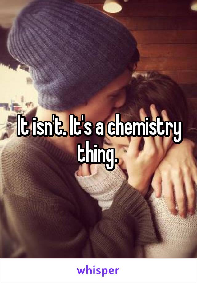 It isn't. It's a chemistry thing. 