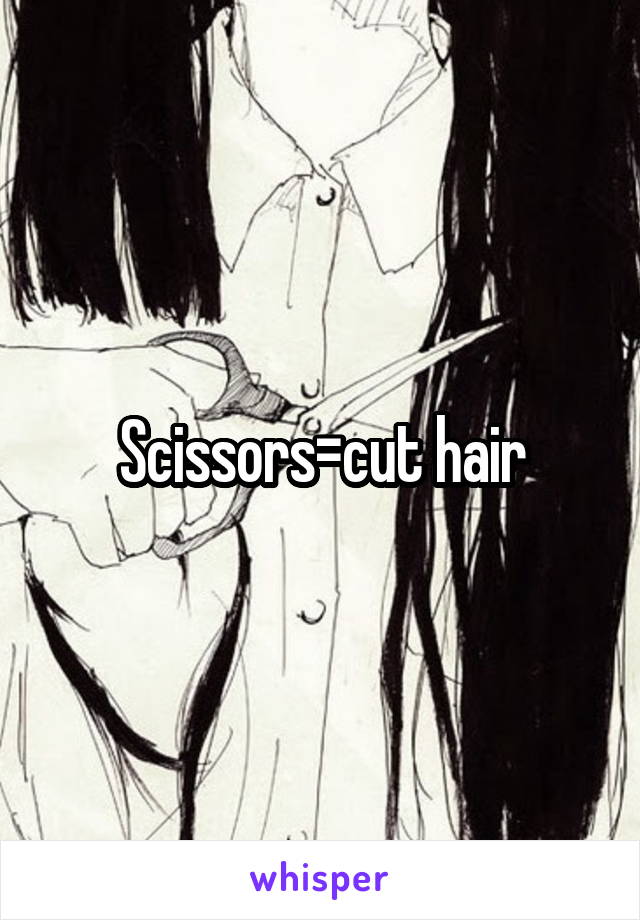 Scissors=cut hair