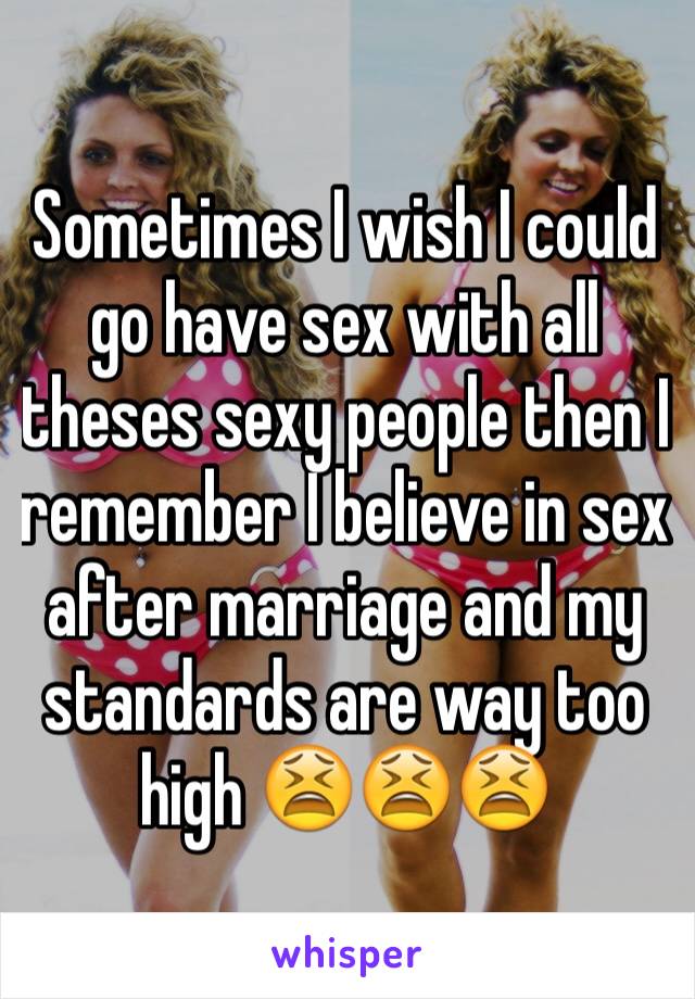 Sometimes I wish I could go have sex with all theses sexy people then I remember I believe in sex after marriage and my standards are way too high 😫😫😫