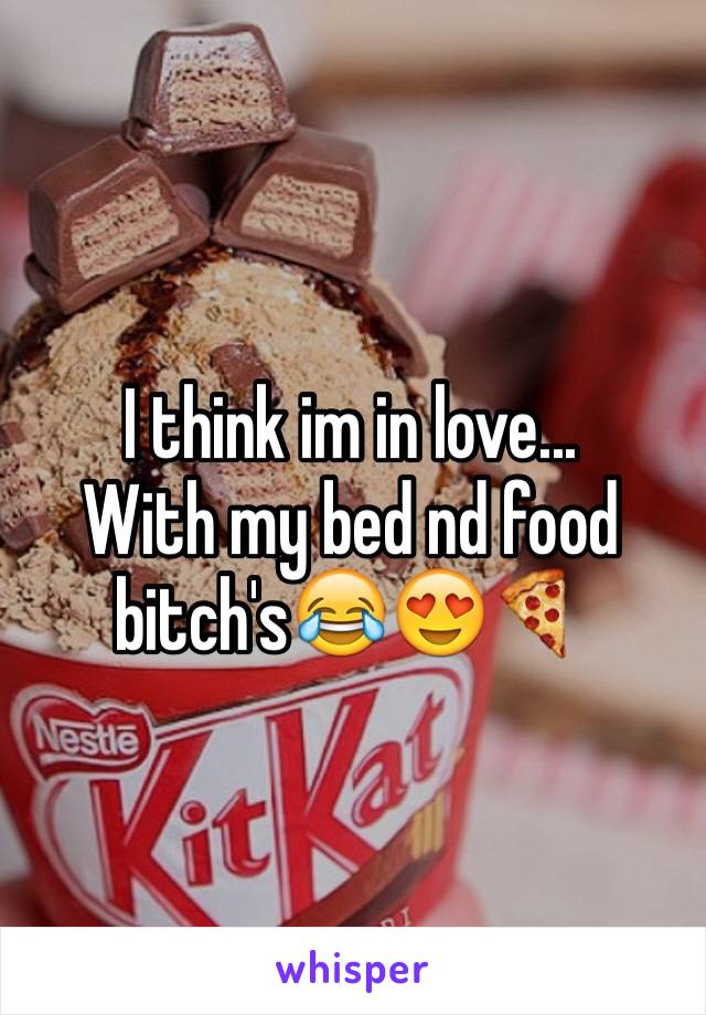 I think im in love...
With my bed nd food bitch's😂😍🍕