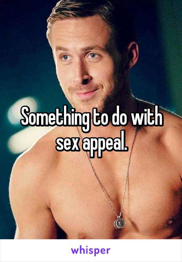 Something to do with sex appeal.