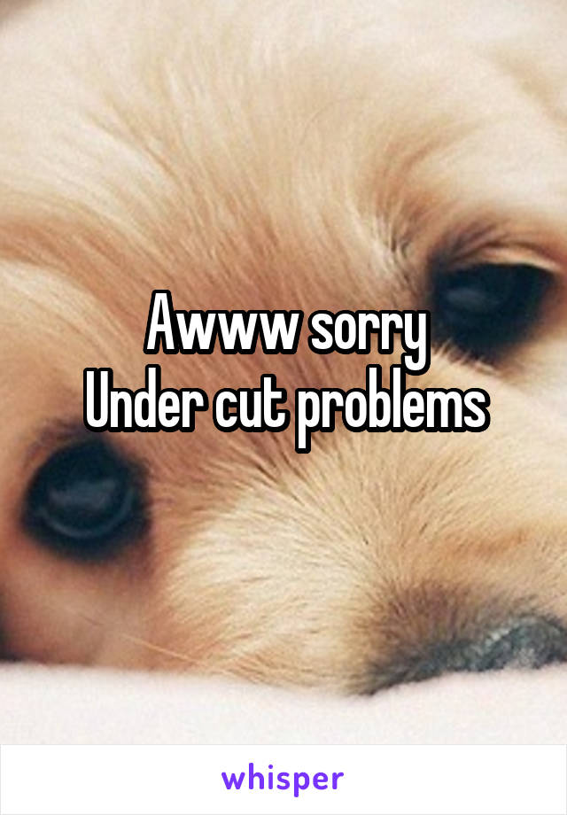 Awww sorry
Under cut problems
