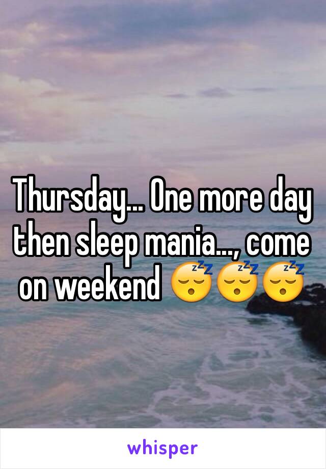Thursday... One more day then sleep mania..., come on weekend 😴😴😴