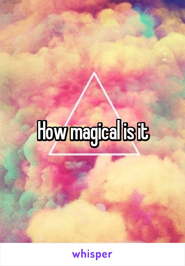 How magical is it