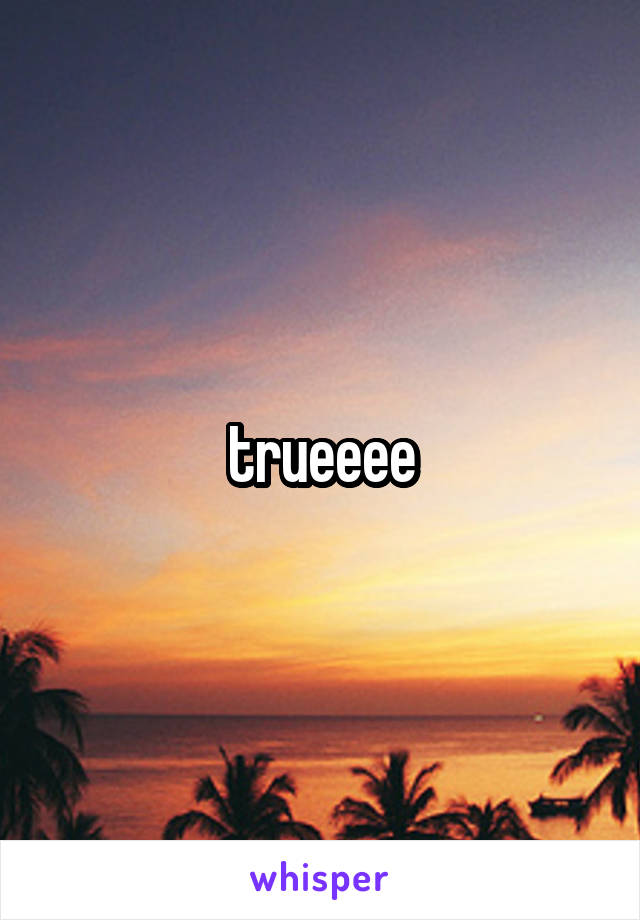 trueeee