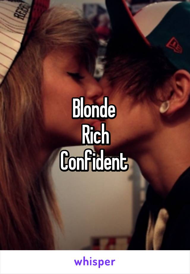 Blonde 
Rich
Confident 