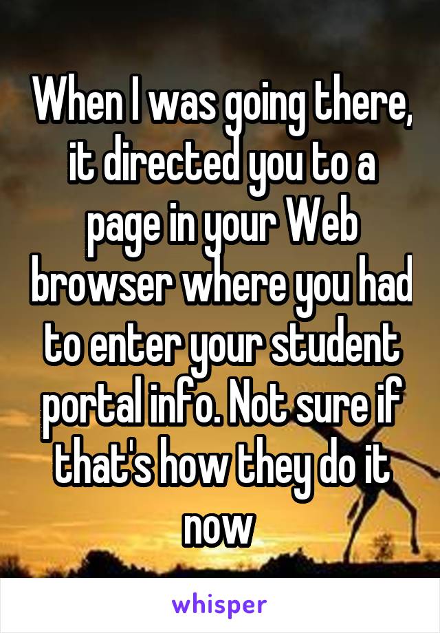 When I was going there, it directed you to a page in your Web browser where you had to enter your student portal info. Not sure if that's how they do it now 