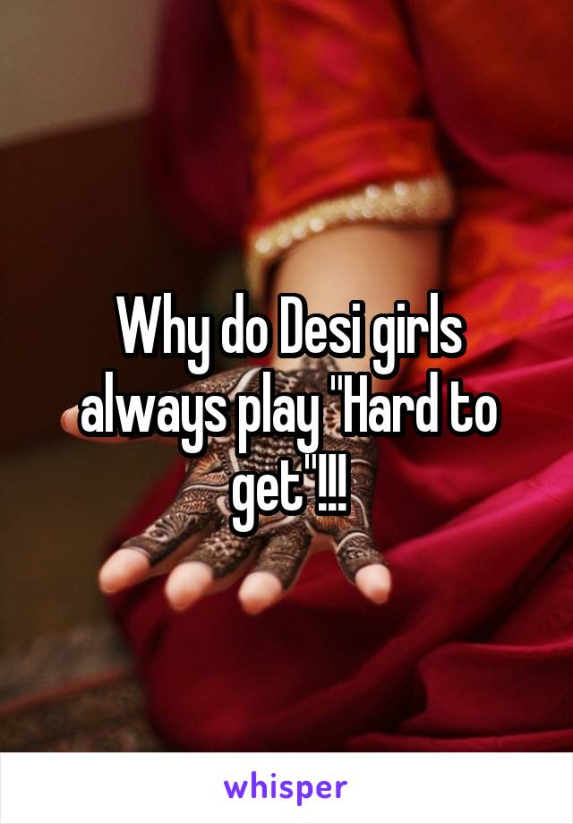 Why do Desi girls always play "Hard to get"!!!