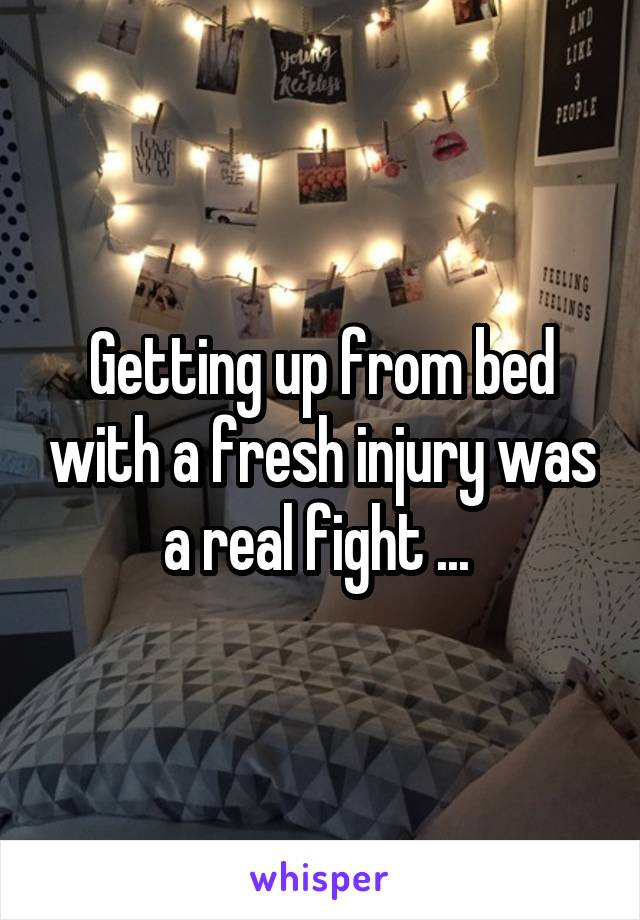 Getting up from bed with a fresh injury was a real fight ... 
