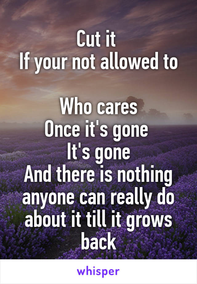 Cut it 
If your not allowed to 
Who cares
Once it's gone 
It's gone
And there is nothing anyone can really do about it till it grows back