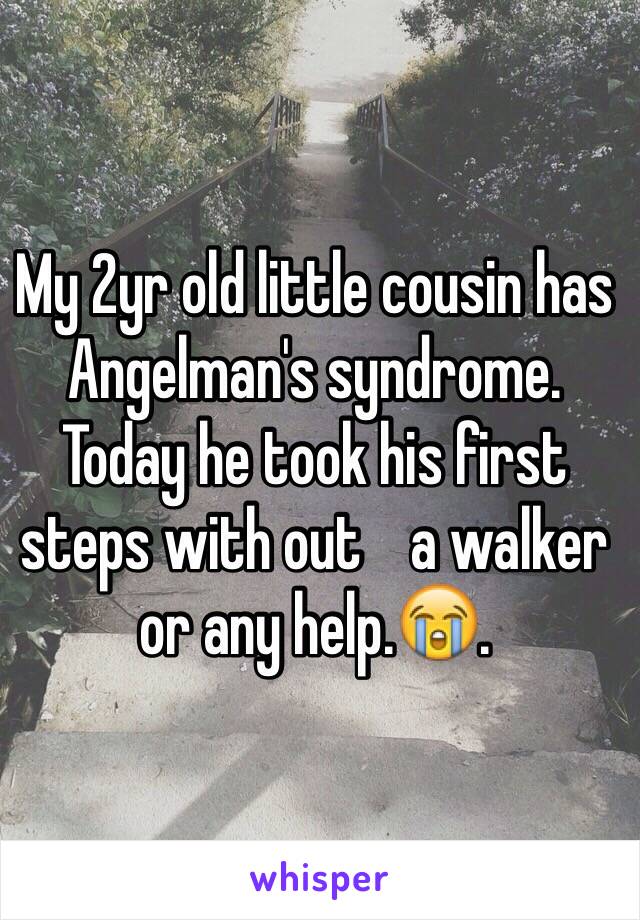 My 2yr old little cousin has Angelman's syndrome. Today he took his first steps with out    a walker or any help.😭.