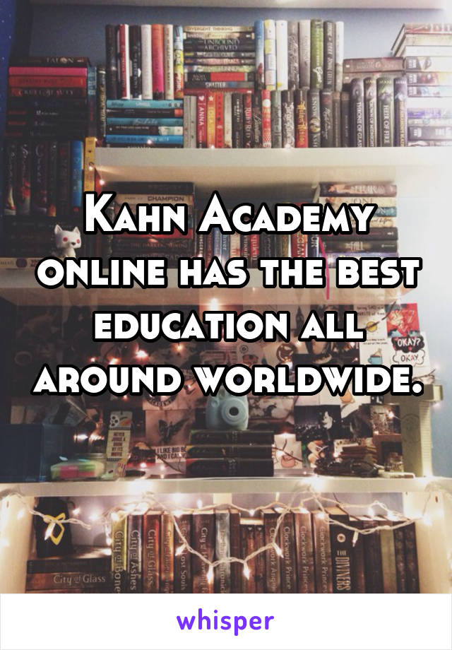 Kahn Academy online has the best education all around worldwide. 