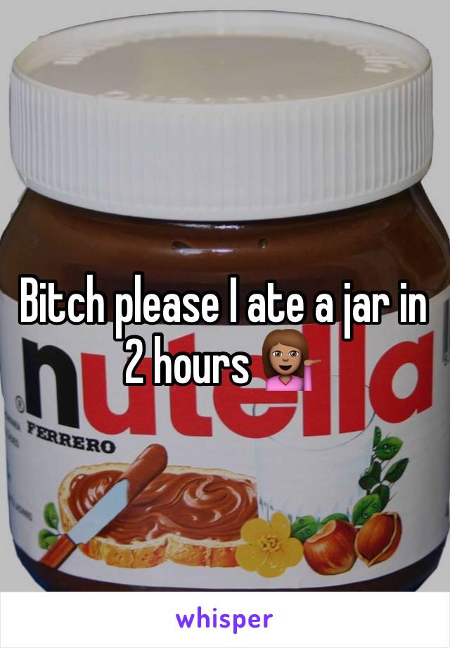 Bitch please I ate a jar in 2 hours 💁🏽