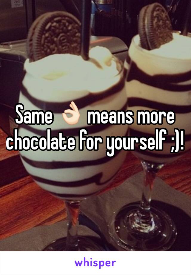 Same 👌🏻 means more chocolate for yourself ;)!
