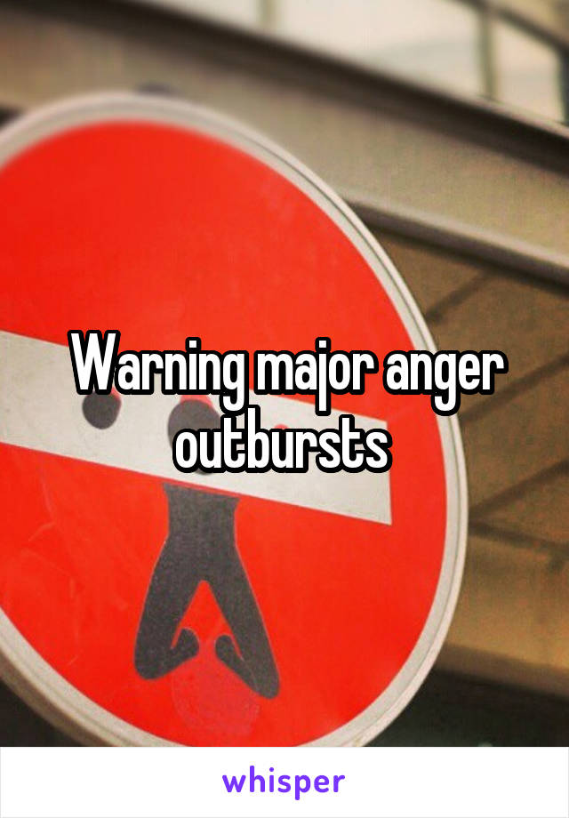 Warning major anger outbursts 