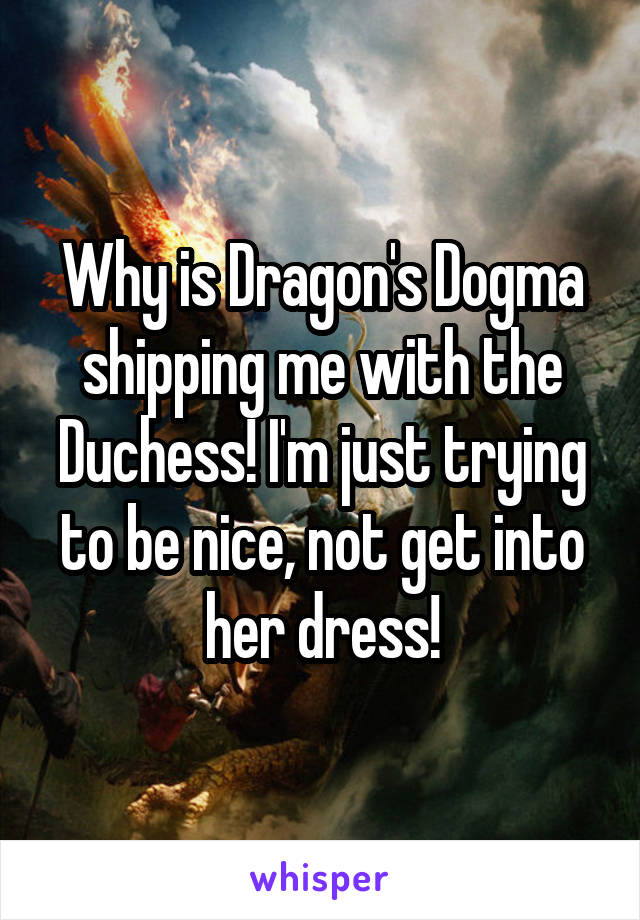 Why is Dragon's Dogma shipping me with the Duchess! I'm just trying to be nice, not get into her dress!