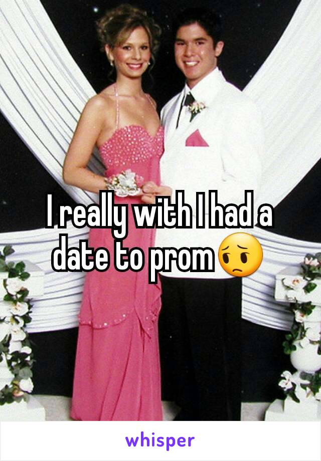 I really with I had a date to prom😔
