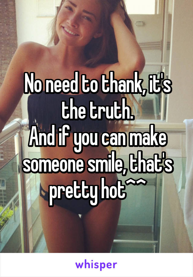 No need to thank, it's the truth.
And if you can make someone smile, that's pretty hot^^